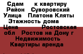 Сдам 1 - к квартиру! › Район ­ Суворовский › Улица ­ Платона Кляты › Этажность дома ­ 17 › Цена ­ 8 000 - Ростовская обл., Ростов-на-Дону г. Недвижимость » Квартиры аренда   